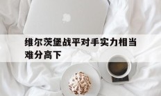 开云体育登录-关于维尔茨堡战平对手实力相当难分高下的信息